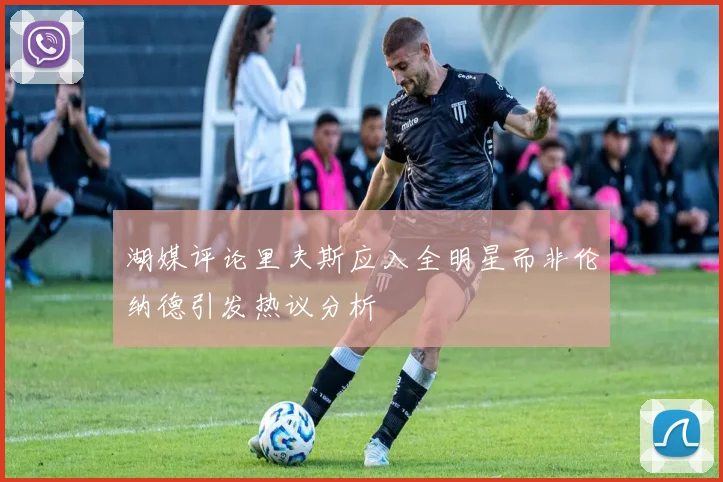 湖媒评论里夫斯应入全明星而非伦纳德引发热议分析