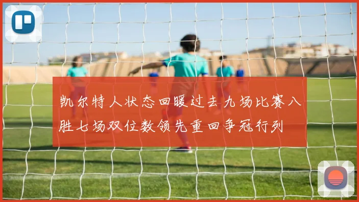 凯尔特人状态回暖过去九场比赛八胜七场双位数领先重回争冠行列