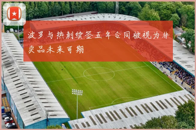 波罗与热刺续签五年合同被视为非卖品未来可期