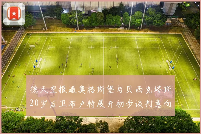 德天空报道奥格斯堡与贝西克塔斯20岁后卫布卢特展开初步谈判意向明确