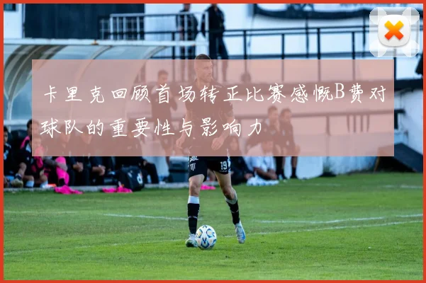 卡里克回顾首场转正比赛感慨B费对球队的重要性与影响力