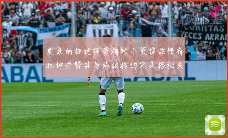 奥康纳称达斯蒂梅对小莫雷兹情有独钟并赞其与弗拉格的完美搭档关系