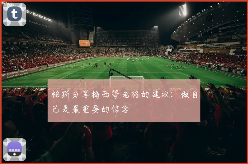 帕斯分享梅西等老将的建议：做自己是最重要的信念