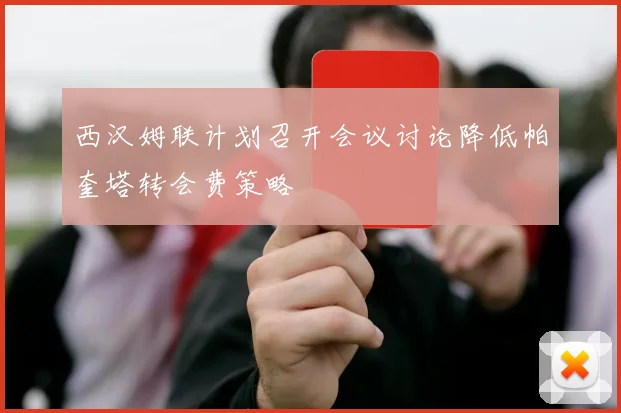 西汉姆联计划召开会议讨论降低帕奎塔转会费策略