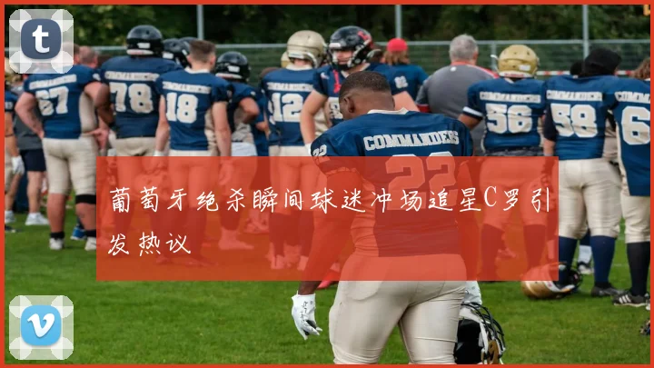 葡萄牙绝杀瞬间球迷冲场追星C罗引发热议