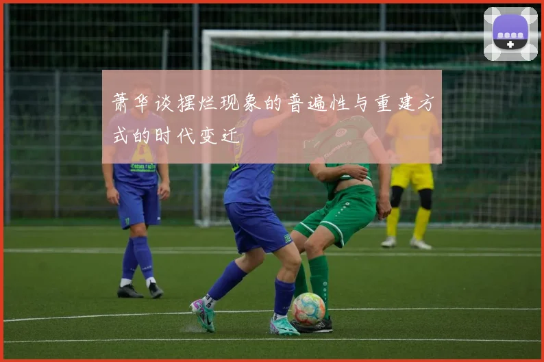 萧华谈摆烂现象的普遍性与重建方式的时代变迁