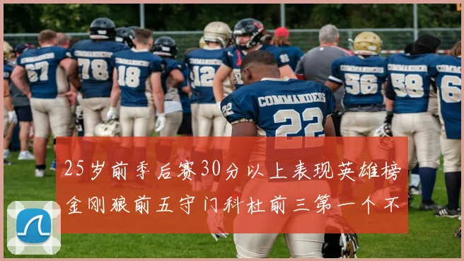 25岁前季后赛30分以上表现英雄榜金刚狼前五守门科杜前三第一个不以得分著称