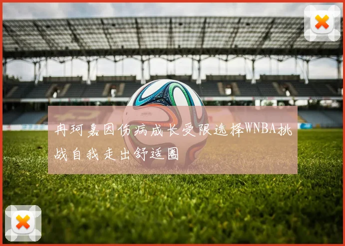 冉珂嘉因伤病成长受限选择WNBA挑战自我走出舒适圈