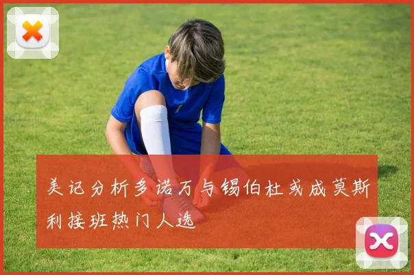 美记分析多诺万与锡伯杜或成莫斯利接班热门人选