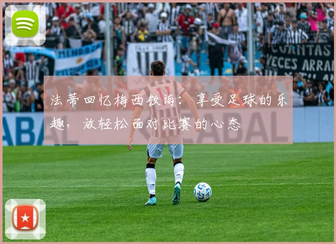 法蒂回忆梅西教诲：享受足球的乐趣，放轻松面对比赛的心态