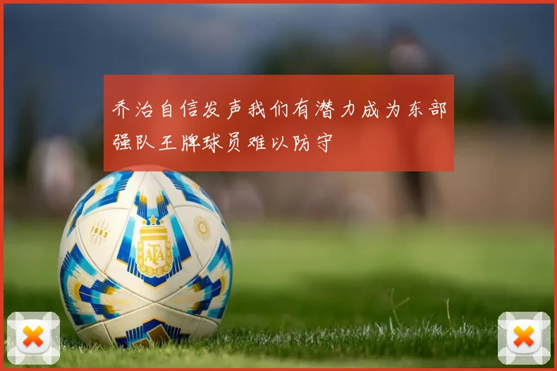 乔治自信发声我们有潜力成为东部强队王牌球员难以防守